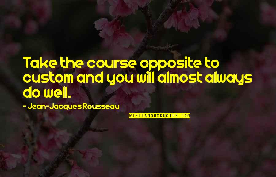 Aunt Loma Quotes By Jean-Jacques Rousseau: Take the course opposite to custom and you