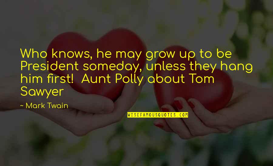 Aunt Polly In Tom Sawyer Quotes By Mark Twain: Who knows, he may grow up to be