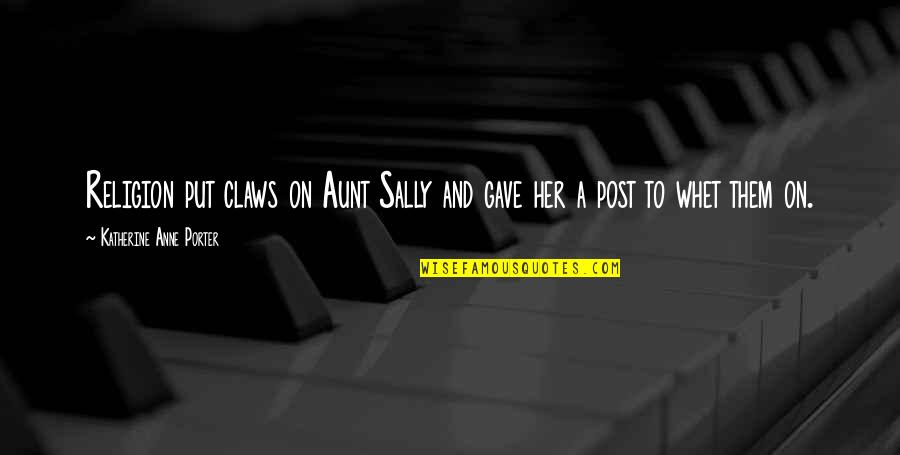 Aunt Sally Quotes By Katherine Anne Porter: Religion put claws on Aunt Sally and gave