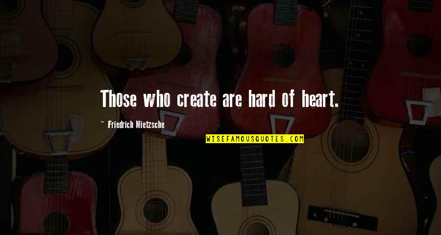 Aunt Spiker Quotes By Friedrich Nietzsche: Those who create are hard of heart.