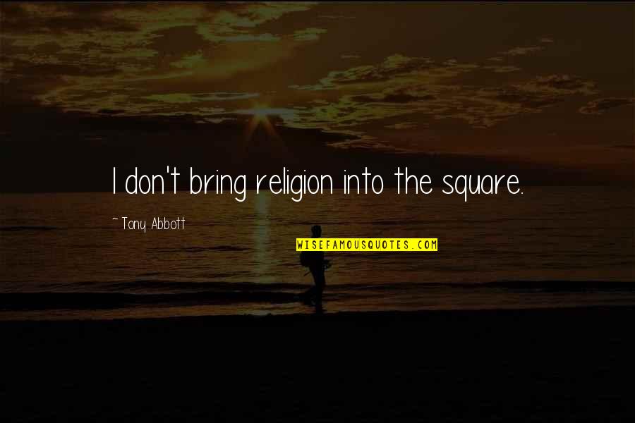 Aunt Spiker Quotes By Tony Abbott: I don't bring religion into the square.