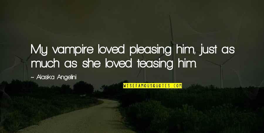 Aunt Vivian Quotes By Alaska Angelini: My vampire loved pleasing him, just as much Aunt Vivian Quotes By Alaska Angelini: My vampire loved pleasing him, just as much