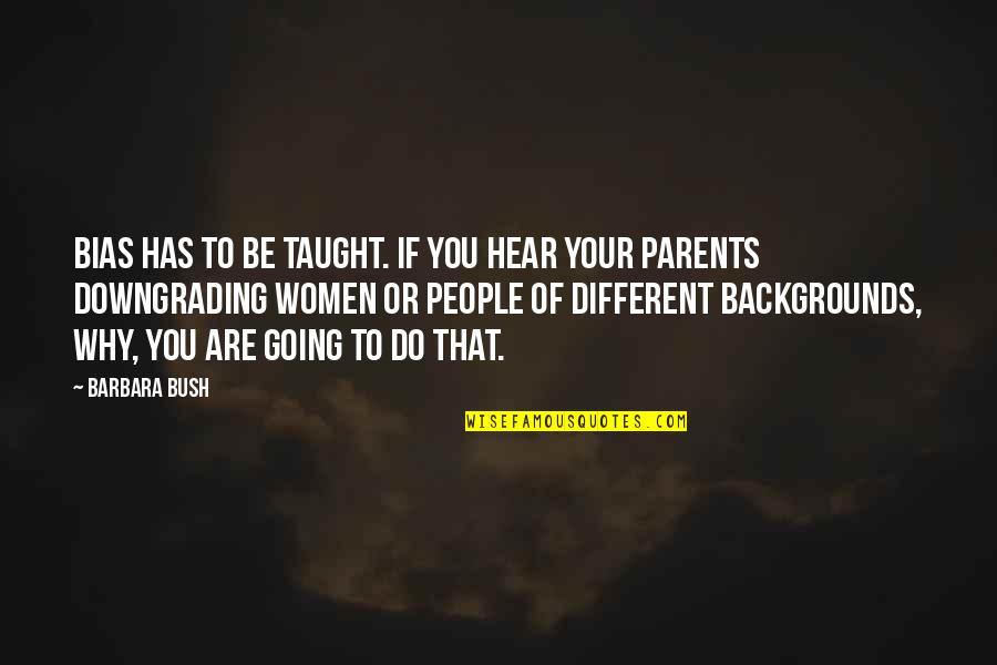 Auntee Bs Quotes By Barbara Bush: Bias has to be taught. If you hear Auntee Bs Quotes By Barbara Bush: Bias has to be taught. If you hear