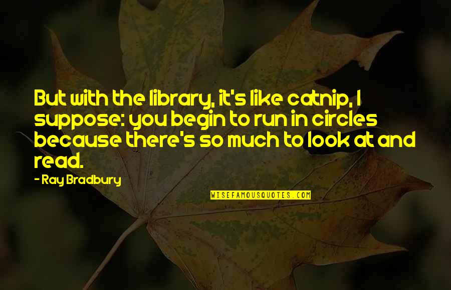 Auntee Bs Quotes By Ray Bradbury: But with the library, it's like catnip, I Auntee Bs Quotes By Ray Bradbury: But with the library, it's like catnip, I