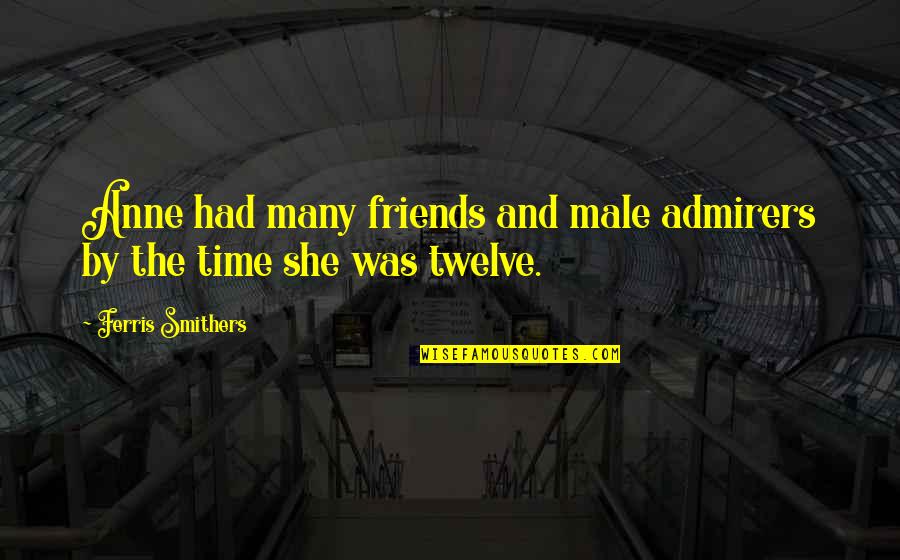 Aunthentic Quotes By Ferris Smithers: Anne had many friends and male admirers by