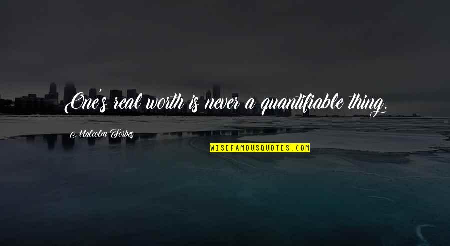 Aunthentic Quotes By Malcolm Forbes: One's real worth is never a quantifiable thing.