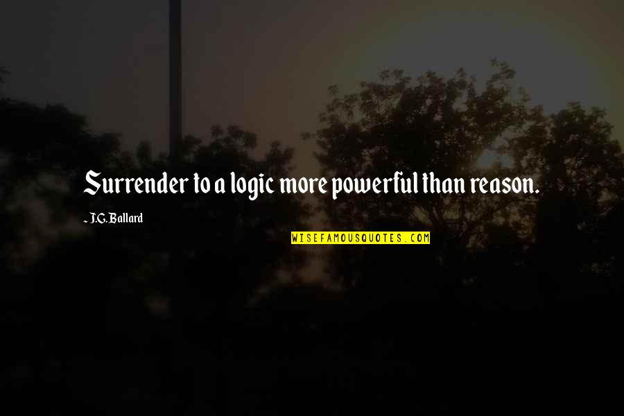 Aunties Love Quotes By J.G. Ballard: Surrender to a logic more powerful than reason.