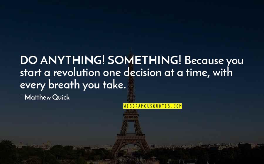 Aunts Goodreads Quotes By Matthew Quick: DO ANYTHING! SOMETHING! Because you start a revolution Aunts Goodreads Quotes By Matthew Quick: DO ANYTHING! SOMETHING! Because you start a revolution