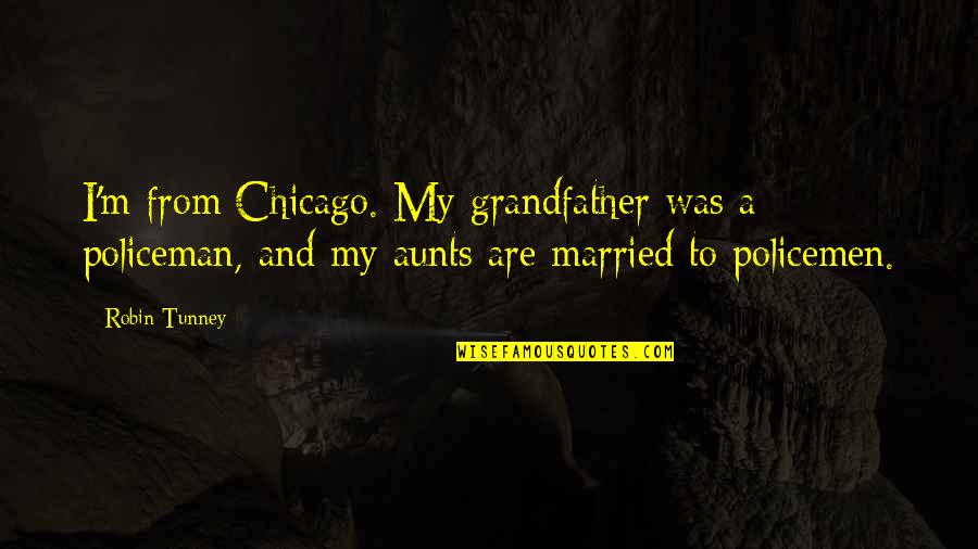 Aunts Quotes By Robin Tunney: I'm from Chicago. My grandfather was a policeman,