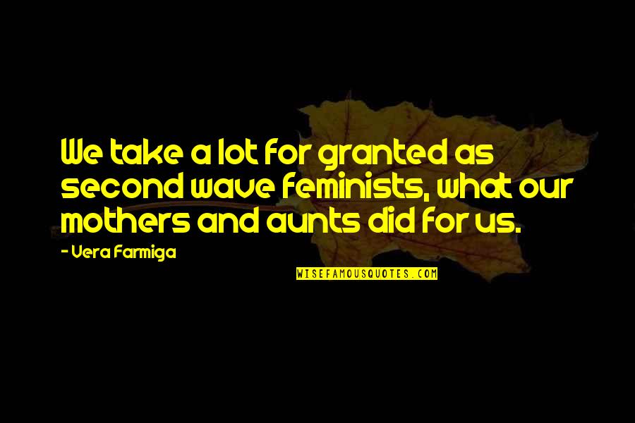 Aunts Quotes By Vera Farmiga: We take a lot for granted as second