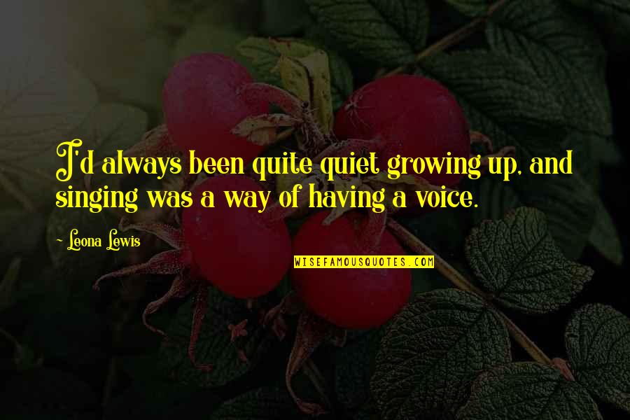 Aunts Uncles Cousins Quotes By Leona Lewis: I'd always been quite quiet growing up, and