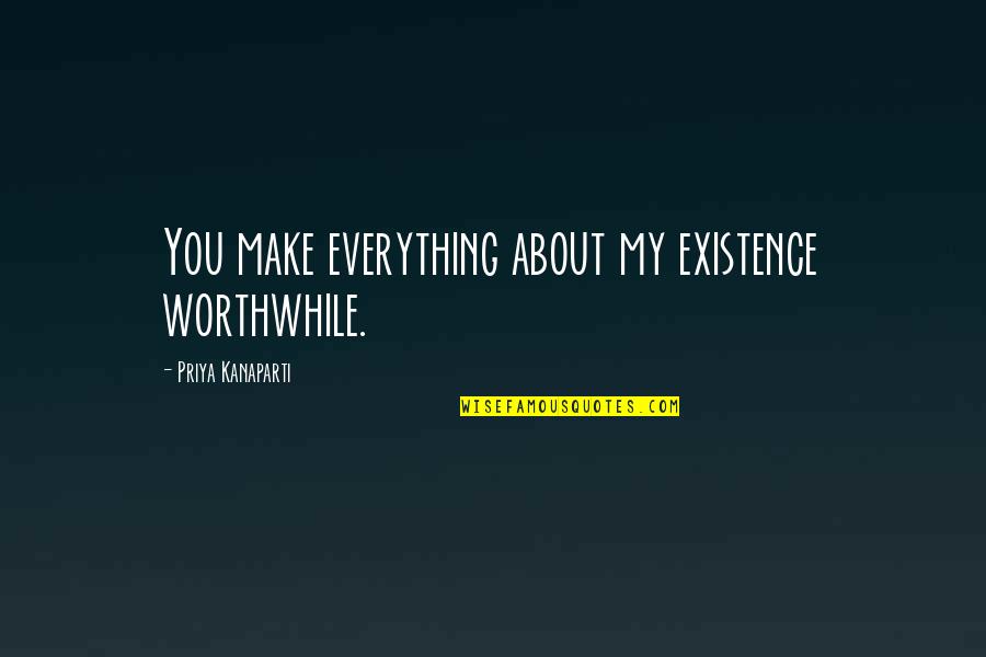 Aunutra Quotes By Priya Kanaparti: You make everything about my existence worthwhile. Aunutra Quotes By Priya Kanaparti: You make everything about my existence worthwhile.