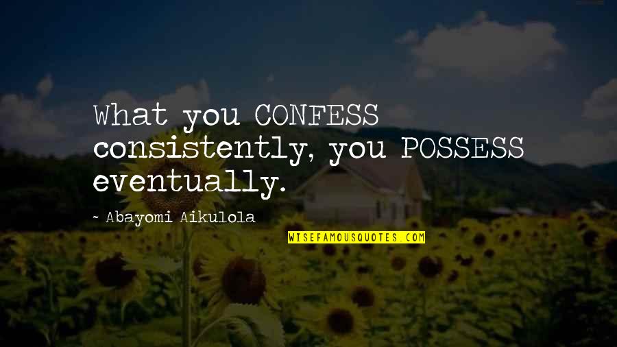 Auphan Scheduler Quotes By Abayomi Aikulola: What you CONFESS consistently, you POSSESS eventually.