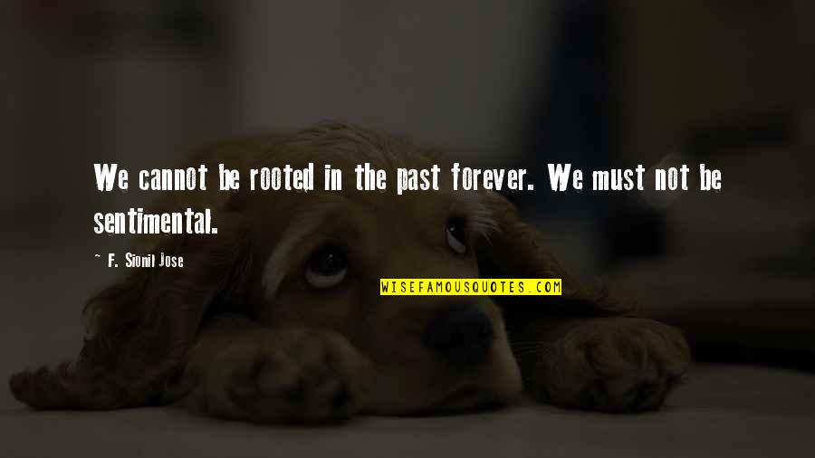 Auphanims Quotes By F. Sionil Jose: We cannot be rooted in the past forever. Auphanims Quotes By F. Sionil Jose: We cannot be rooted in the past forever.