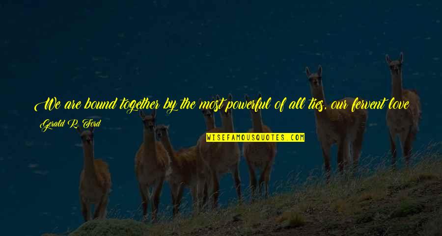Auphanims Quotes By Gerald R. Ford: We are bound together by the most powerful Auphanims Quotes By Gerald R. Ford: We are bound together by the most powerful