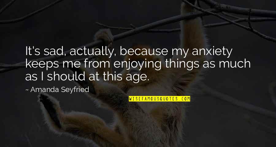 Auphelia Quotes By Amanda Seyfried: It's sad, actually, because my anxiety keeps me