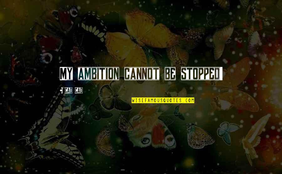 Auphelia Quotes By Cao Cao: My ambition cannot be stopped!