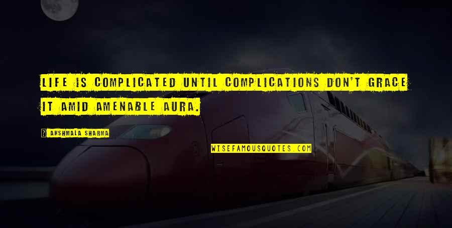 Aura Quotes By Akshmala Sharma: Life is complicated until complications don't grace it