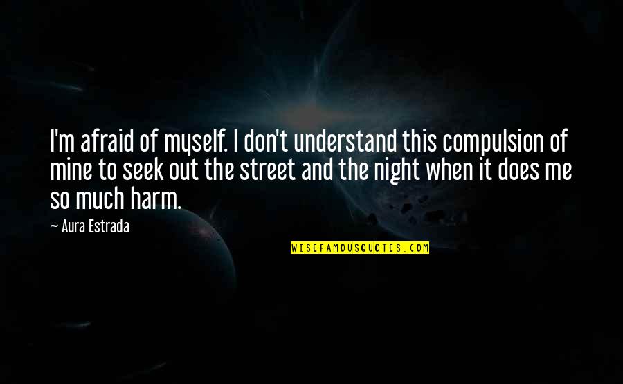 Aura Quotes By Aura Estrada: I'm afraid of myself. I don't understand this
