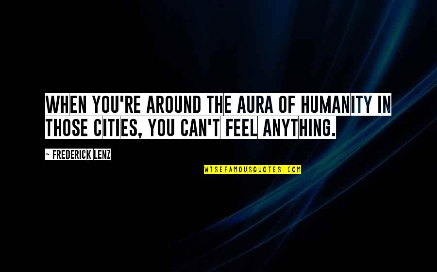 Aura Quotes By Frederick Lenz: When you're around the aura of humanity in