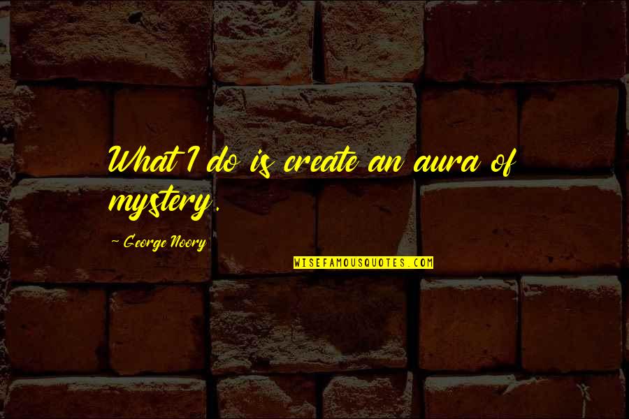 Aura Quotes By George Noory: What I do is create an aura of Aura Quotes By George Noory: What I do is create an aura of