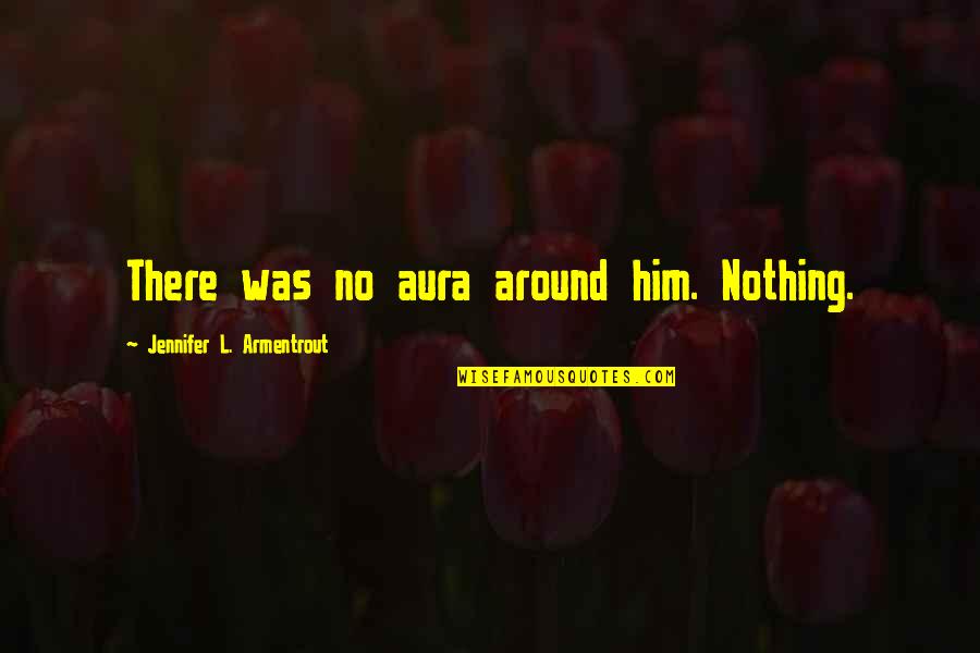 Aura Quotes By Jennifer L. Armentrout: There was no aura around him. Nothing. Aura Quotes By Jennifer L. Armentrout: There was no aura around him. Nothing.