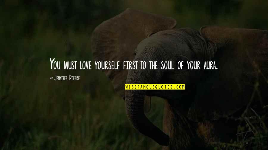 Aura Quotes By Jennifer Pierre: You must love yourself first to the soul