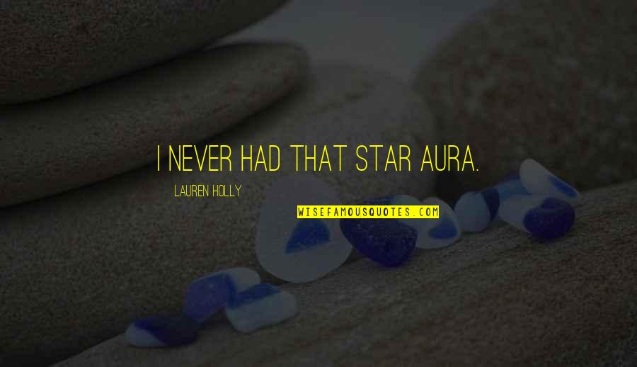 Aura Quotes By Lauren Holly: I never had that star aura. Aura Quotes By Lauren Holly: I never had that star aura.