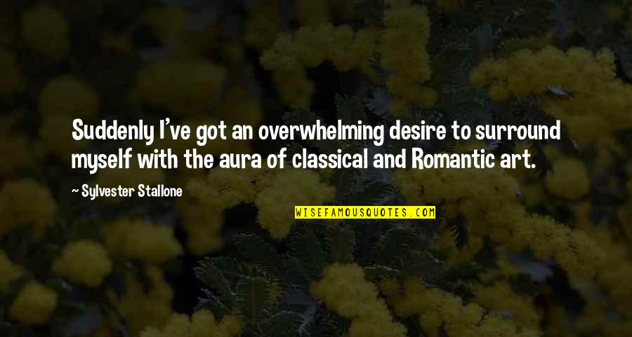 Aura Quotes By Sylvester Stallone: Suddenly I've got an overwhelming desire to surround Aura Quotes By Sylvester Stallone: Suddenly I've got an overwhelming desire to surround