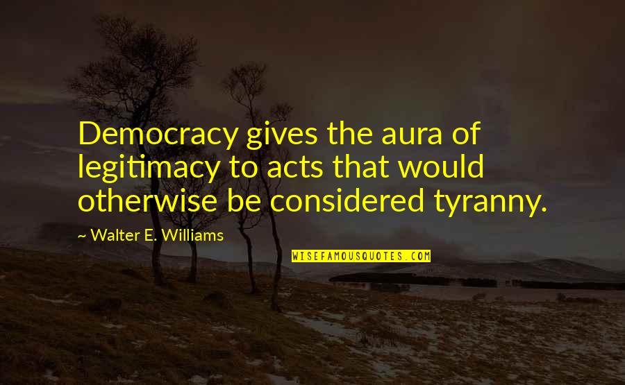 Aura Quotes By Walter E. Williams: Democracy gives the aura of legitimacy to acts Aura Quotes By Walter E. Williams: Democracy gives the aura of legitimacy to acts