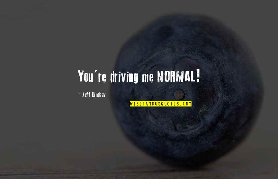 Aurae Phiala Quotes By Jeff Lindsay: You're driving me NORMAL! Aurae Phiala Quotes By Jeff Lindsay: You're driving me NORMAL!