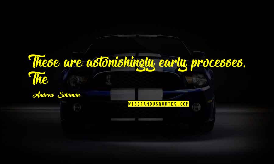Aurais Du Quotes By Andrew Solomon: These are astonishingly early processes. The