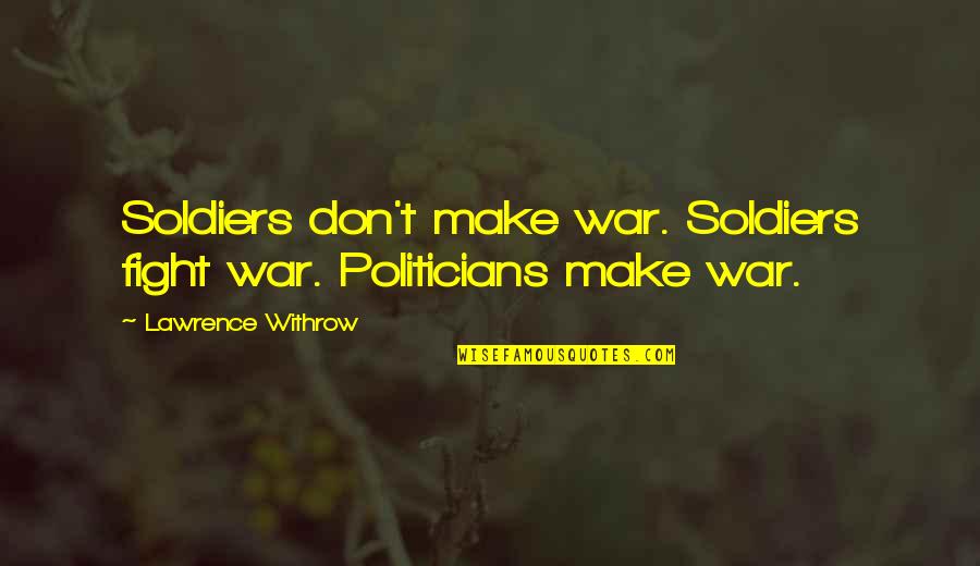Aurally Pronunciation Quotes By Lawrence Withrow: Soldiers don't make war. Soldiers fight war. Politicians
