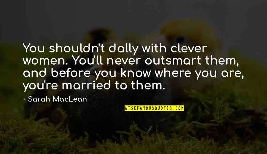 Aurandole Quotes By Sarah MacLean: You shouldn't dally with clever women. You'll never Aurandole Quotes By Sarah MacLean: You shouldn't dally with clever women. You'll never