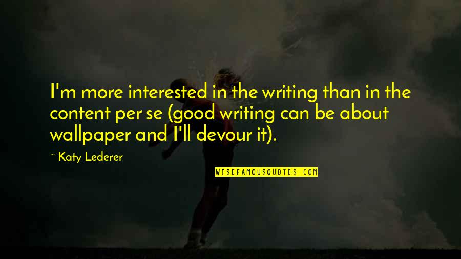Aurane Frernis Quotes By Katy Lederer: I'm more interested in the writing than in
