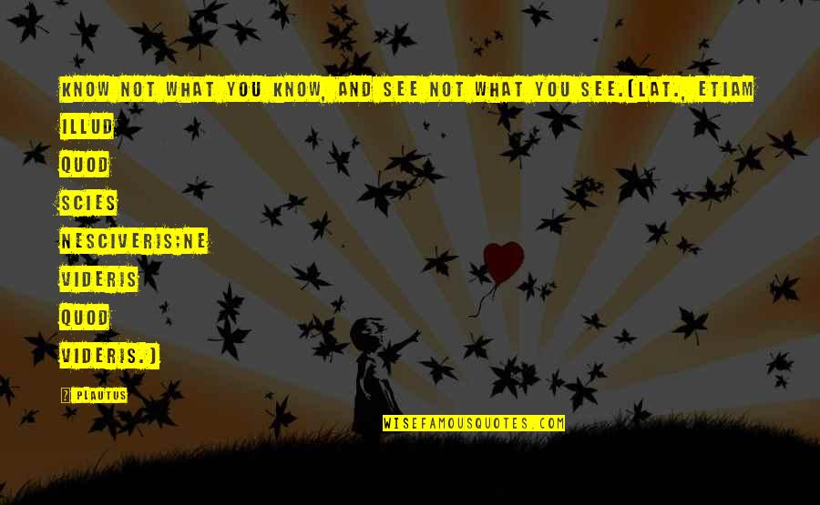 Aurane Velaryon Quotes By Plautus: Know not what you know, and see not Aurane Velaryon Quotes By Plautus: Know not what you know, and see not