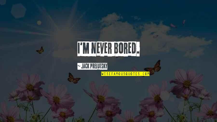 Aurat Mard Quotes By Jack Prelutsky: I'm never bored. Aurat Mard Quotes By Jack Prelutsky: I'm never bored.