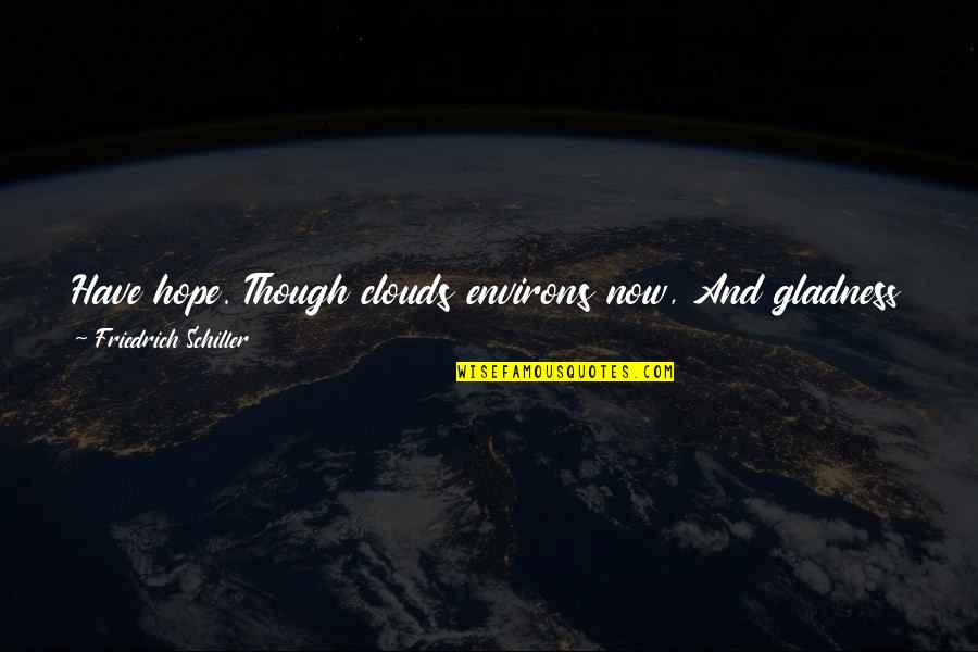 Aurat Or Mard Quotes By Friedrich Schiller: Have hope. Though clouds environs now, And gladness Aurat Or Mard Quotes By Friedrich Schiller: Have hope. Though clouds environs now, And gladness