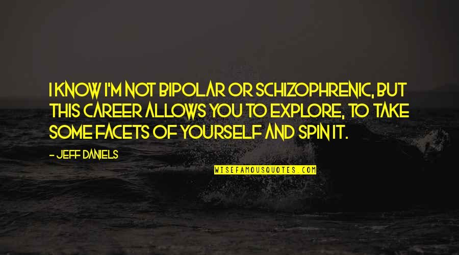 Aurat Or Mard Quotes By Jeff Daniels: I know I'm not bipolar or schizophrenic, but Aurat Or Mard Quotes By Jeff Daniels: I know I'm not bipolar or schizophrenic, but