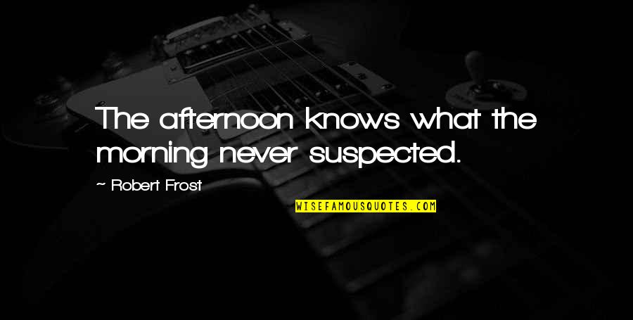 Aurat Or Mard Quotes By Robert Frost: The afternoon knows what the morning never suspected. Aurat Or Mard Quotes By Robert Frost: The afternoon knows what the morning never suspected.