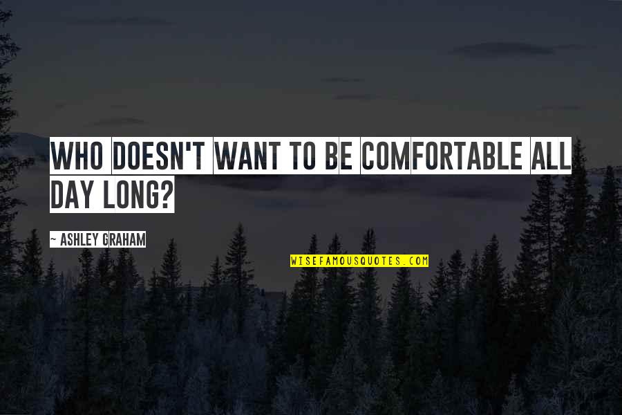 Aurea Nana Quotes By Ashley Graham: Who doesn't want to be comfortable all day Aurea Nana Quotes By Ashley Graham: Who doesn't want to be comfortable all day