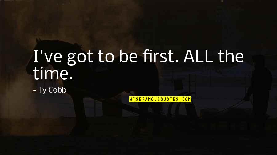 Aureliana Lastra Quotes By Ty Cobb: I've got to be first. ALL the time. Aureliana Lastra Quotes By Ty Cobb: I've got to be first. ALL the time.