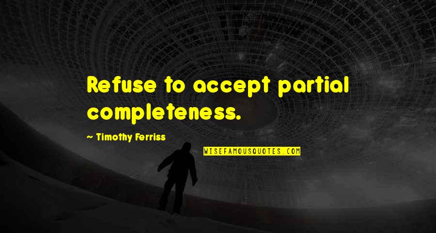 Aureliano Buendia Quotes By Timothy Ferriss: Refuse to accept partial completeness.