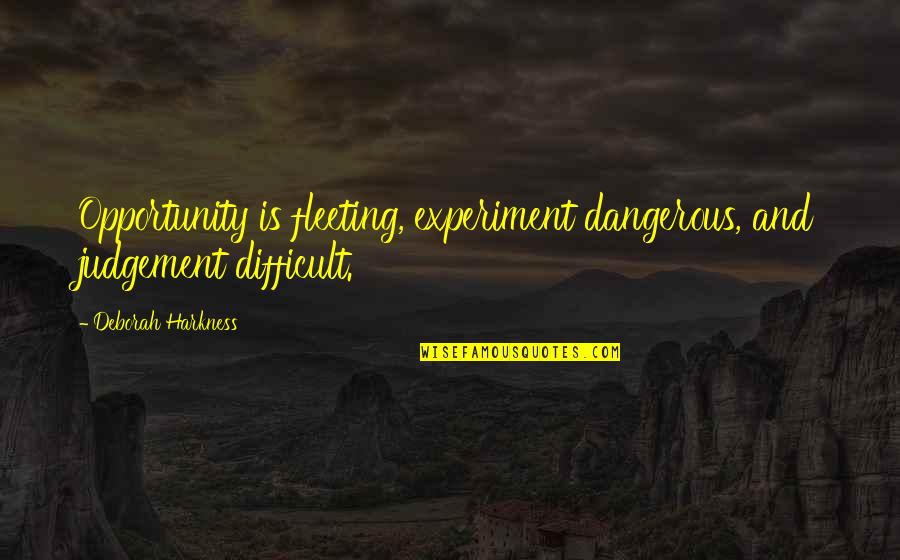 Aurelie Meriel Quotes By Deborah Harkness: Opportunity is fleeting, experiment dangerous, and judgement difficult.