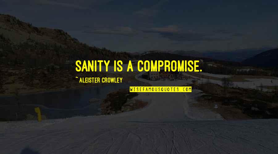 Aurelija Anuzhite Quotes By Aleister Crowley: Sanity is a compromise. Aurelija Anuzhite Quotes By Aleister Crowley: Sanity is a compromise.