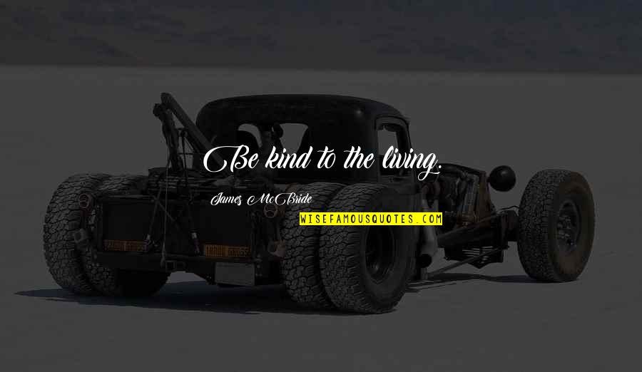 Aurelija Anuzhite Quotes By James McBride: Be kind to the living. Aurelija Anuzhite Quotes By James McBride: Be kind to the living.