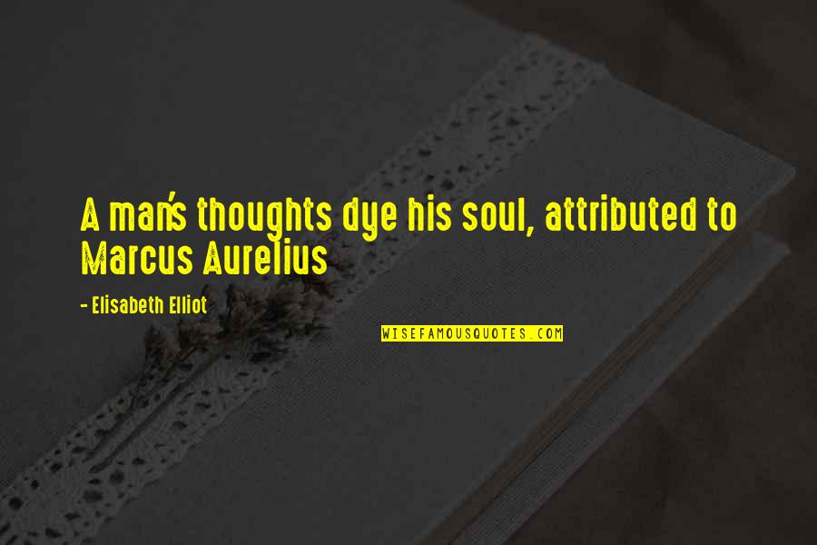 Aurelius Marcus Quotes By Elisabeth Elliot: A man's thoughts dye his soul, attributed to