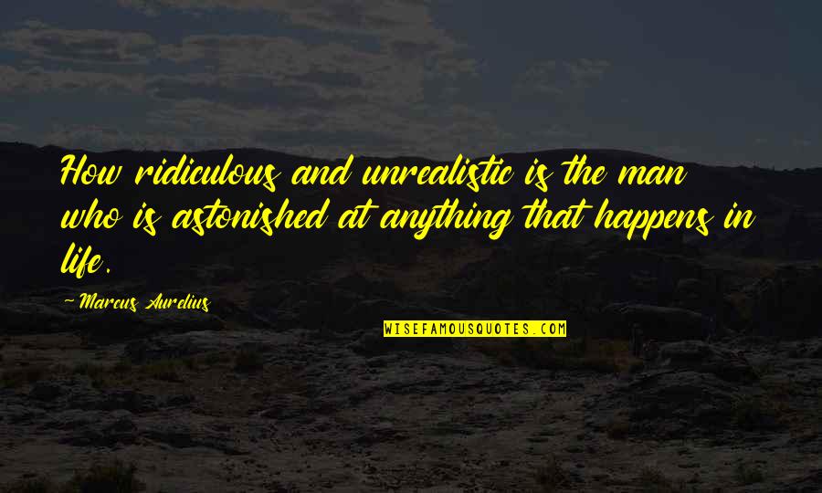 Aurelius Marcus Quotes By Marcus Aurelius: How ridiculous and unrealistic is the man who