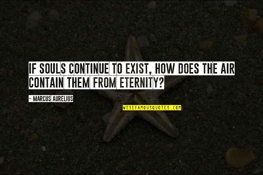 Aurelius Marcus Quotes By Marcus Aurelius: If souls continue to exist, how does the
