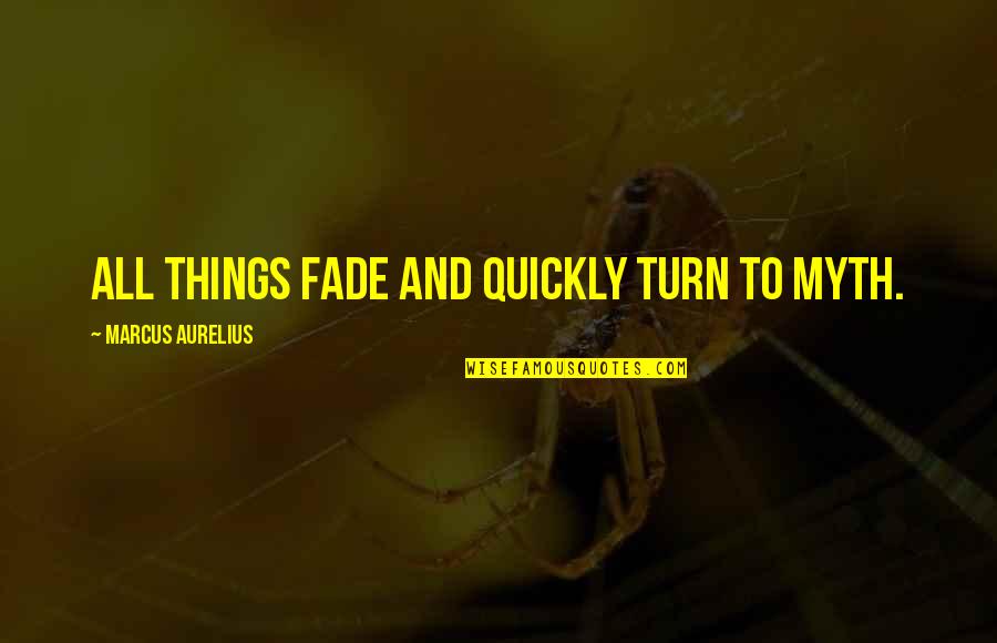 Aurelius Marcus Quotes By Marcus Aurelius: All things fade and quickly turn to myth.